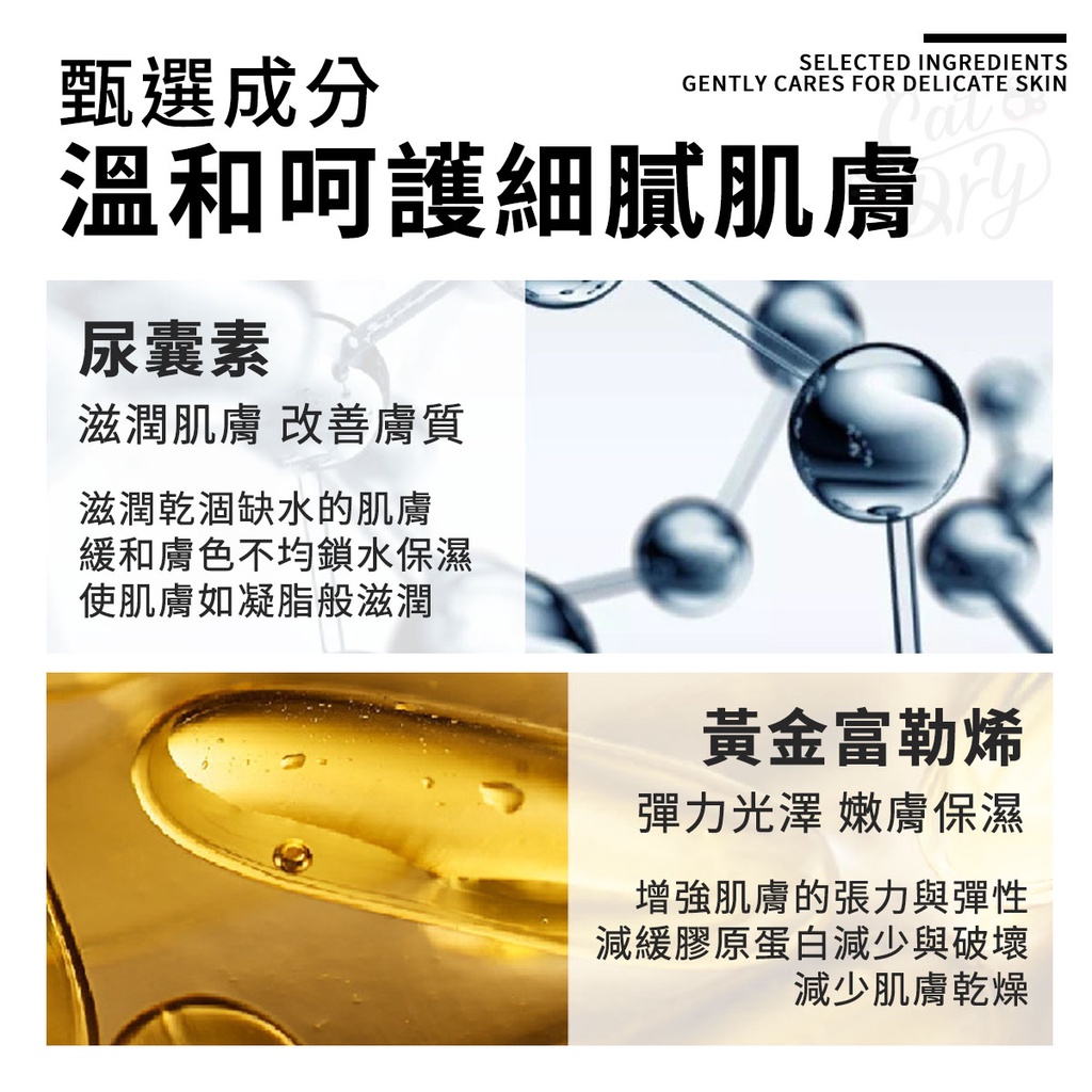 甄選成分SELECTED INGREDIENTSGENTLY CARES FOR DELICATE SKIN溫和呵護細膩肌膚尿囊素滋潤肌膚 改善膚質滋潤乾涸缺水的肌膚緩和膚色不均鎖水保濕使肌膚如凝脂般滋潤黃金富勒烯彈力光澤 嫩膚保濕增強肌膚的張力與彈性減緩膠原蛋白減少與破壞減少肌膚乾燥