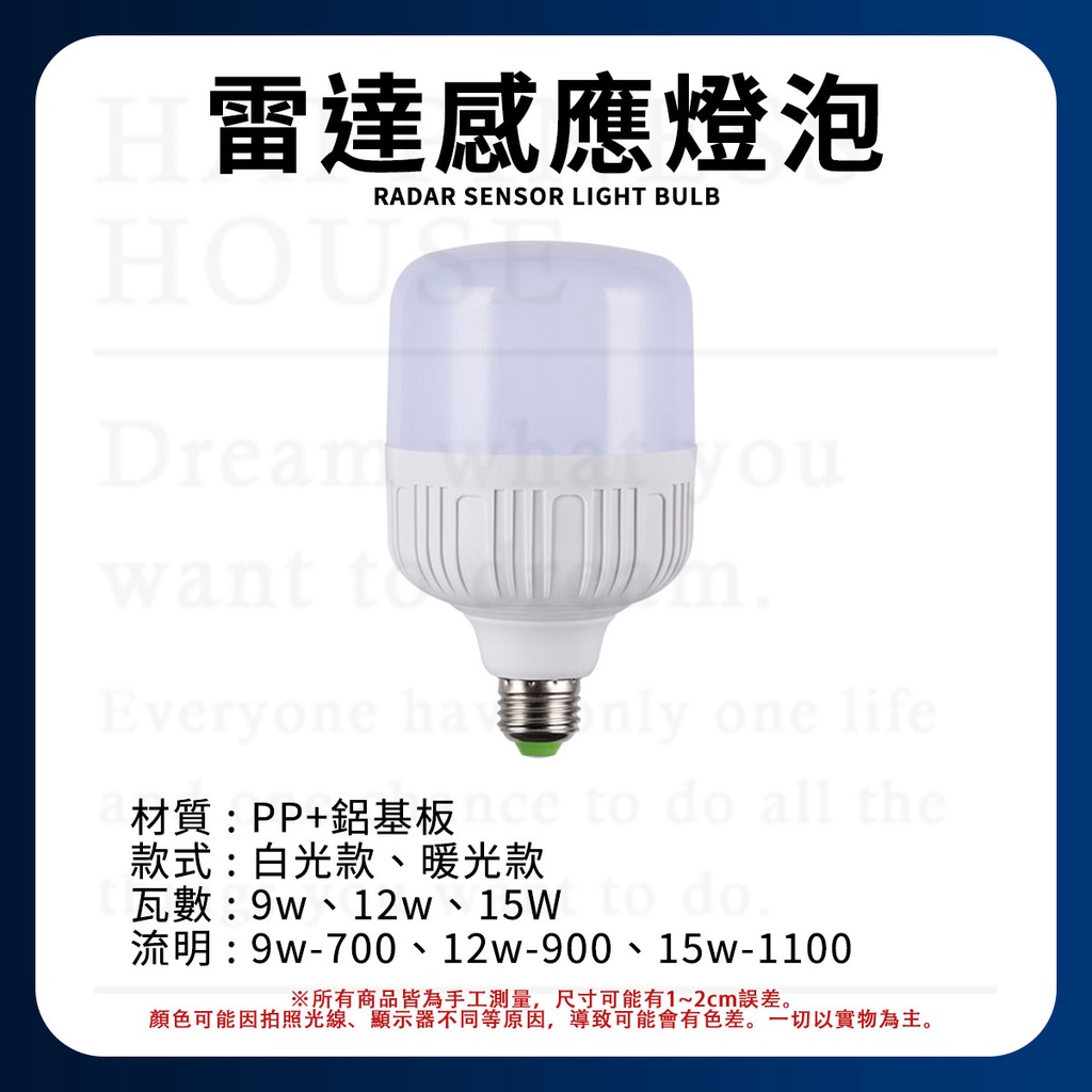 雷達感應燈泡RADAR SENSOR LIGHT BULBHOUDream  want Everyone   one life材質PP+銘基板to do all thece款式:白光款、暖光款:  12w  to do-700 12w-90015w-1100※所有商品皆為手工測量,尺寸可能有1~2cm誤差。顏色可能因拍照光線、顯示器不同等原因,導致可能會有色差。一切以實物為主。