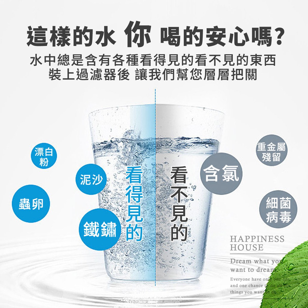 這樣水 你 喝安心嗎?水中總是含有各種的東西裝上過濾器後 讓我們幫您層層把關重金屬殘留看含氯漂白蟲卵粉泥沙看不見的看得見的鐵鏽的細菌病毒HAPPINESSHOUSEDream what youwant  dreamEveryone have  one and one chance    things you want to do