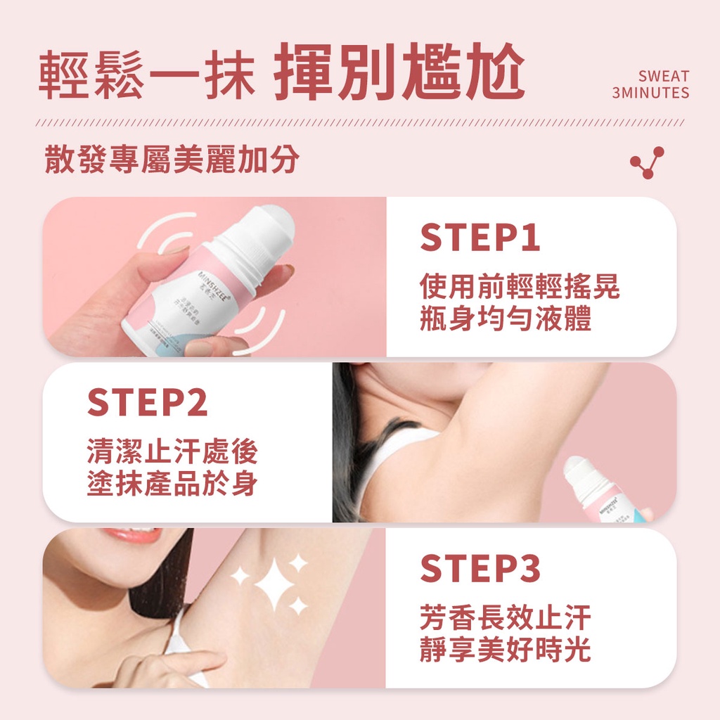 輕鬆一抹 揮別尷尬散發專屬美麗加分SWEAT3MINUTESSTEP2清潔止汗處後塗抹產品於身STEP1使用前輕輕搖晃瓶身均勻液體STEP3芳香長效止汗靜享美好時光