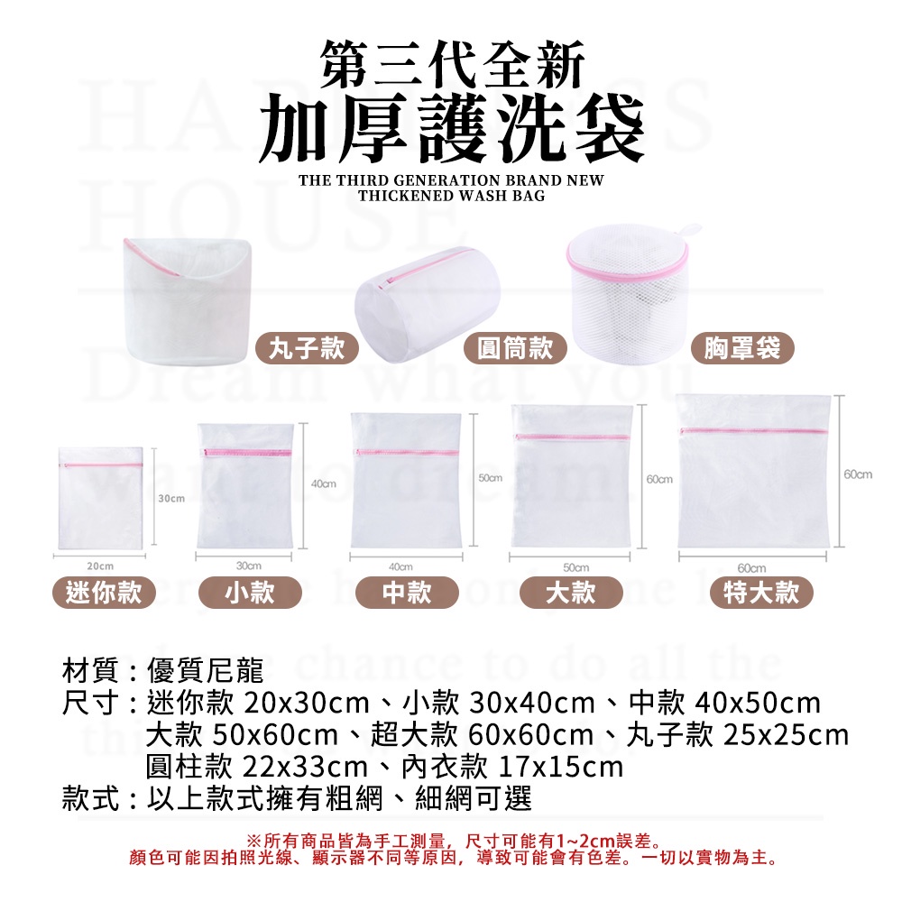 20cm30cm第三代全新加厚護洗袋THE THIRD GENERATION BRAND NEWTHICKENED WASH BAG30cm丸子款圓筒款 胸罩袋 50cm60cm40cm40cm50cm迷你款小款中款大款60cm特大款材質:優質尼龍 chance to 尺寸:迷你款 20x30cm、小款 30x40cm、中款 40x50cm大款 50x60cm、超大款 60x60cm、丸子款 25x25cm圓柱款 22x33cm、內衣款17x15cm款式:以上款式擁有粗網、細網可選※所有商品皆為手工測量,尺寸可能有1~2cm誤差。顏色可能因拍照光線、顯示器不同等原因,導致可能會有色差。一切以實物為主。60cm